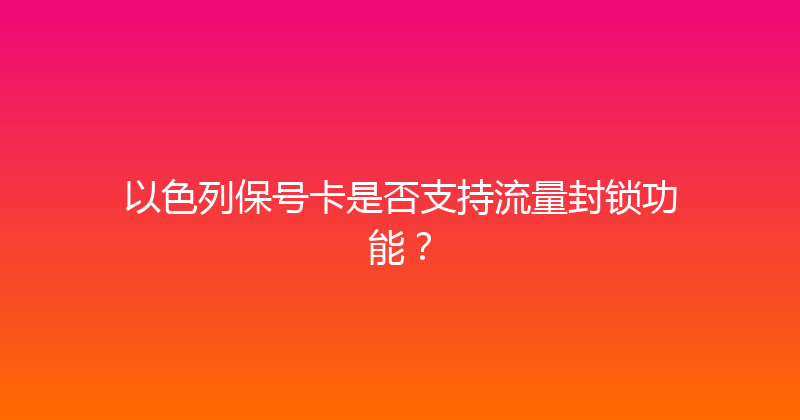 以色列保号卡是否支持流量封锁功能？ 