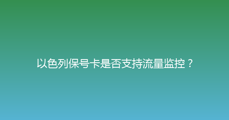 以色列保号卡是否支持流量监控？ 