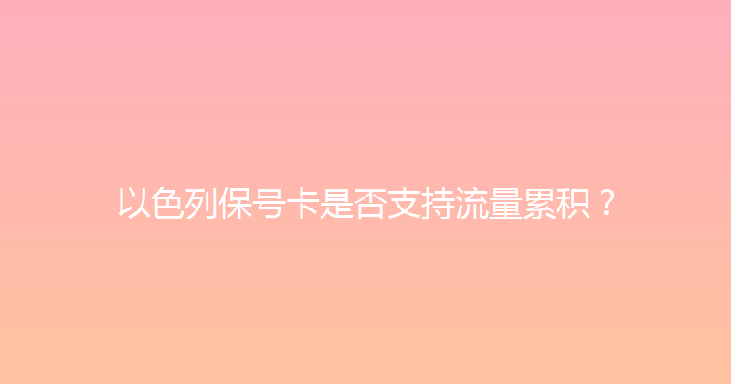 以色列保号卡是否支持流量累积？ 