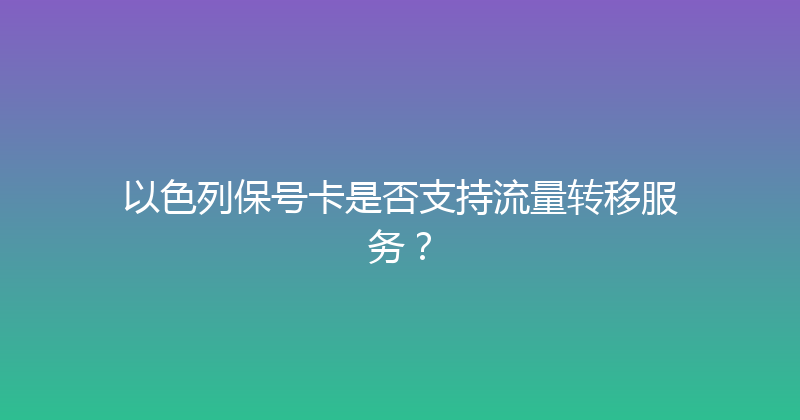 以色列保号卡是否支持流量转移服务？ 