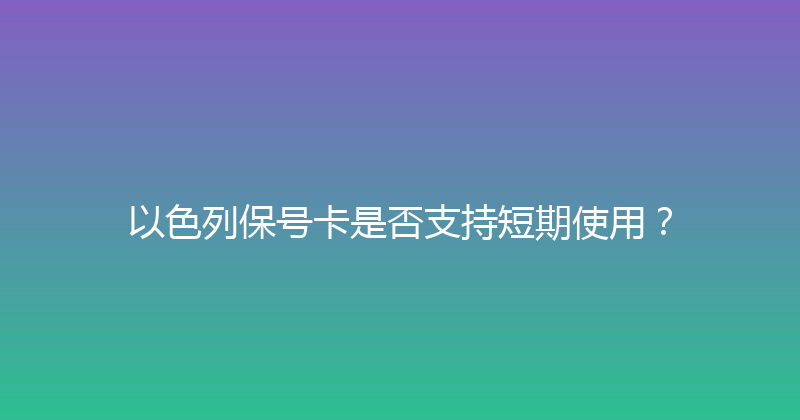 以色列保号卡是否支持短期使用？ 