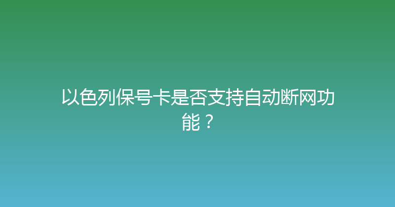 以色列保号卡是否支持自动断网功能？ 