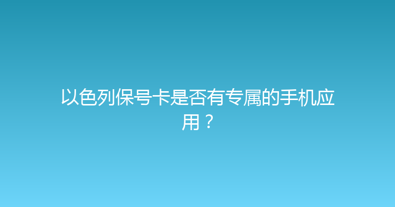 以色列保号卡是否有专属的手机应用？ 