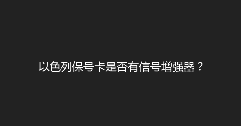 以色列保号卡是否有信号增强器？ 