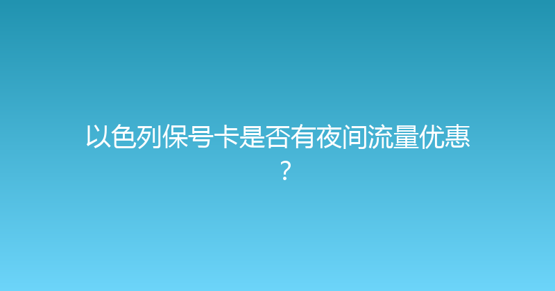 以色列保号卡是否有夜间流量优惠？ 