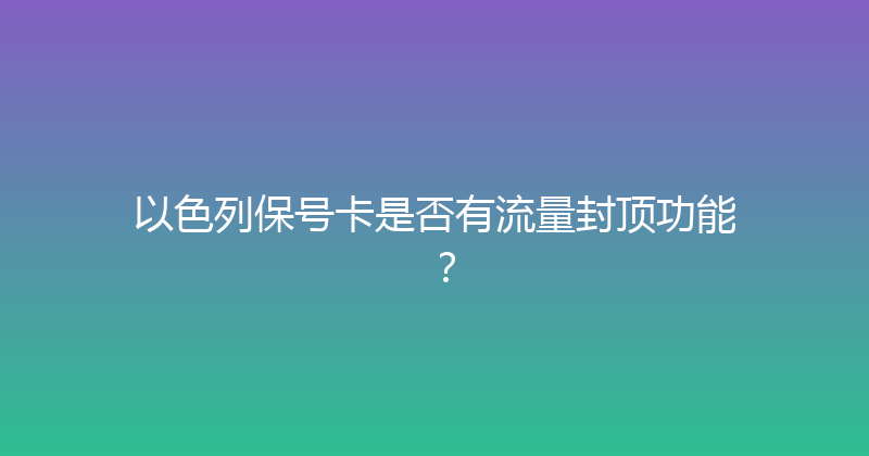 以色列保号卡是否有流量封顶功能？ 
