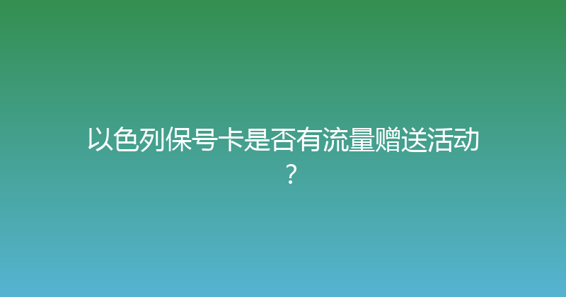以色列保号卡是否有流量赠送活动？ 