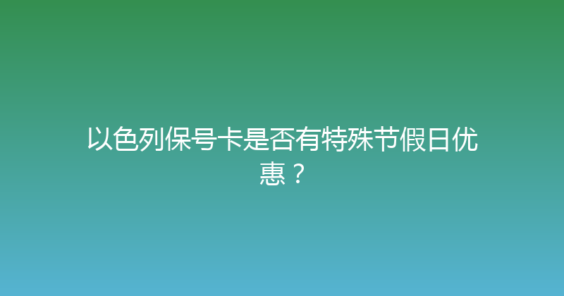 以色列保号卡是否有特殊节假日优惠？ 