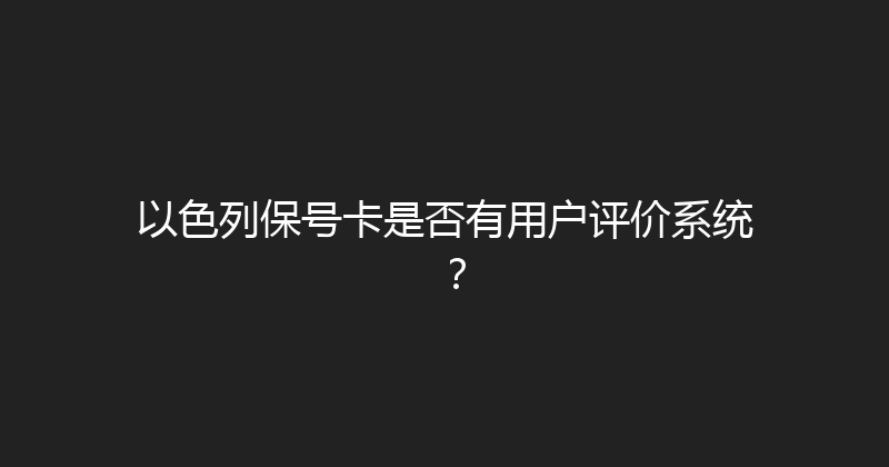 以色列保号卡是否有用户评价系统？ 