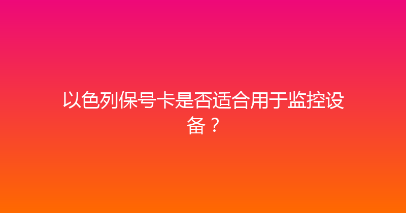 以色列保号卡是否适合用于监控设备？ 