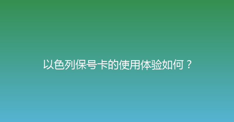 以色列保号卡的使用体验如何？ 