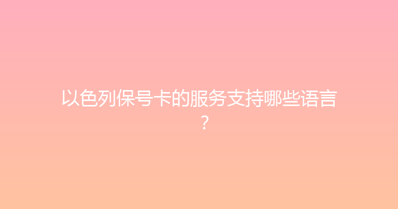 以色列保号卡的服务支持哪些语言？ 
