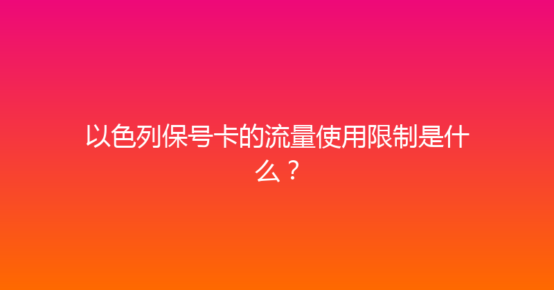 以色列保号卡的流量使用限制是什么？ 