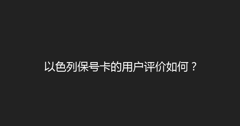 以色列保号卡的用户评价如何？ 