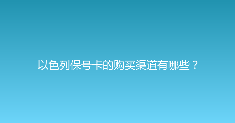 以色列保号卡的购买渠道有哪些？ 