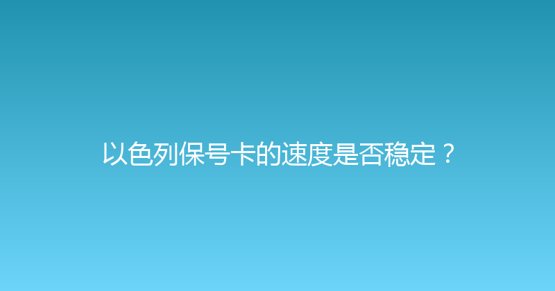 以色列保号卡的速度是否稳定？ 