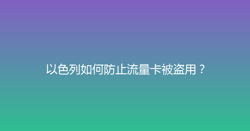以色列如何防止流量卡被盗用？ 