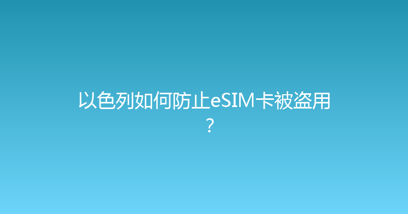 以色列如何防止eSIM卡被盗用？ 