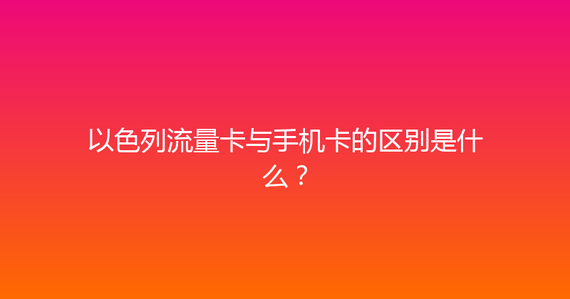 以色列流量卡与手机卡的区别是什么？ 