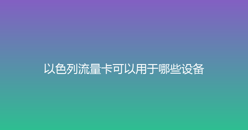 以色列流量卡可以用于哪些设备 