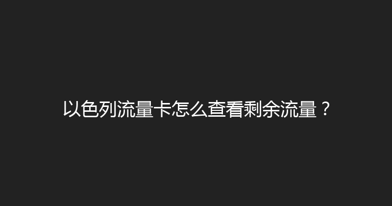 以色列流量卡怎么查看剩余流量？ 