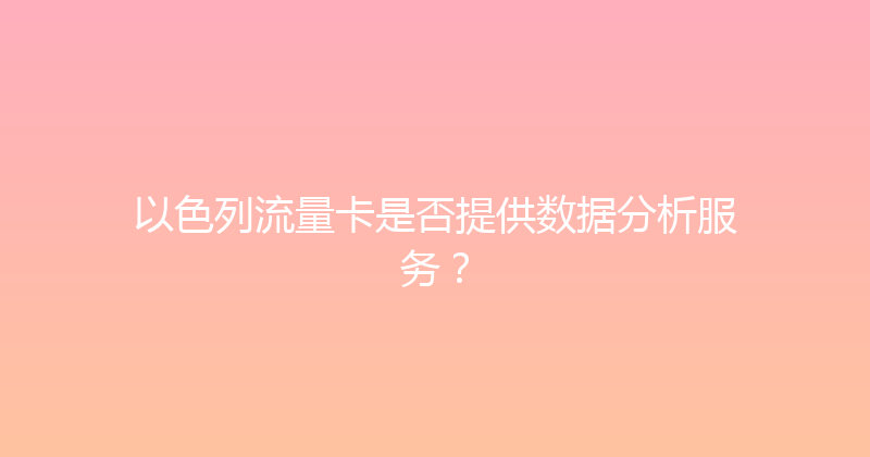 以色列流量卡是否提供数据分析服务？ 