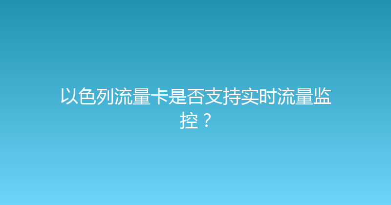 以色列流量卡是否支持实时流量监控？ 