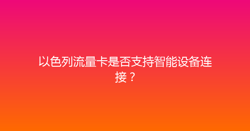以色列流量卡是否支持智能设备连接？ 