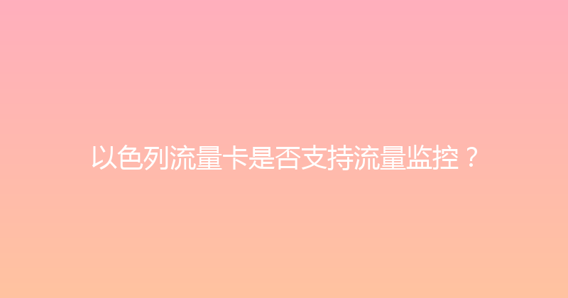 以色列流量卡是否支持流量监控？ 