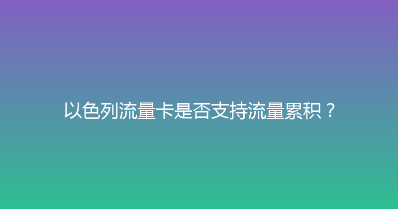 以色列流量卡是否支持流量累积？ 