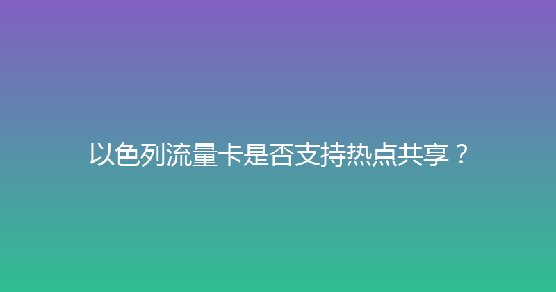 以色列流量卡是否支持热点共享？ 