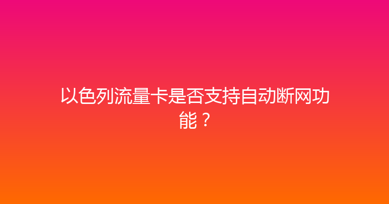 以色列流量卡是否支持自动断网功能？ 