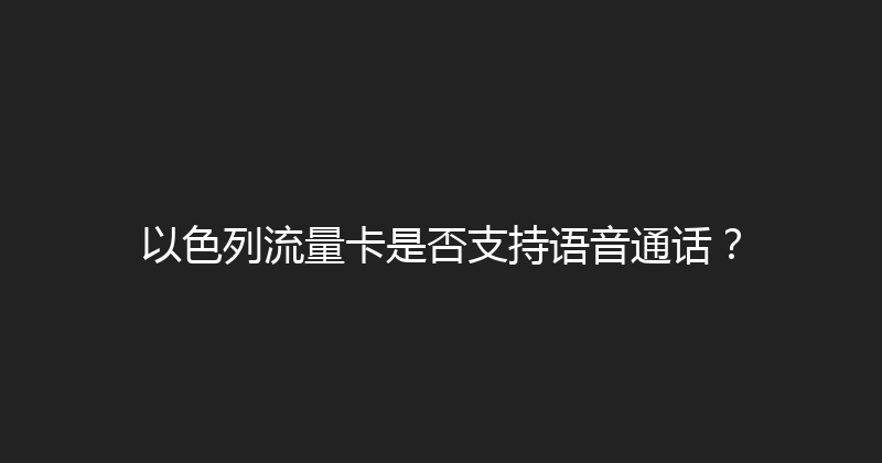 以色列流量卡是否支持语音通话？ 