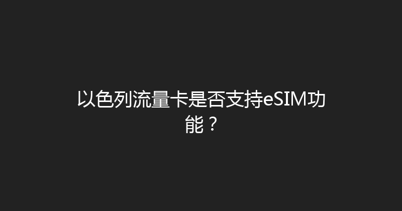 以色列流量卡是否支持eSIM功能？ 