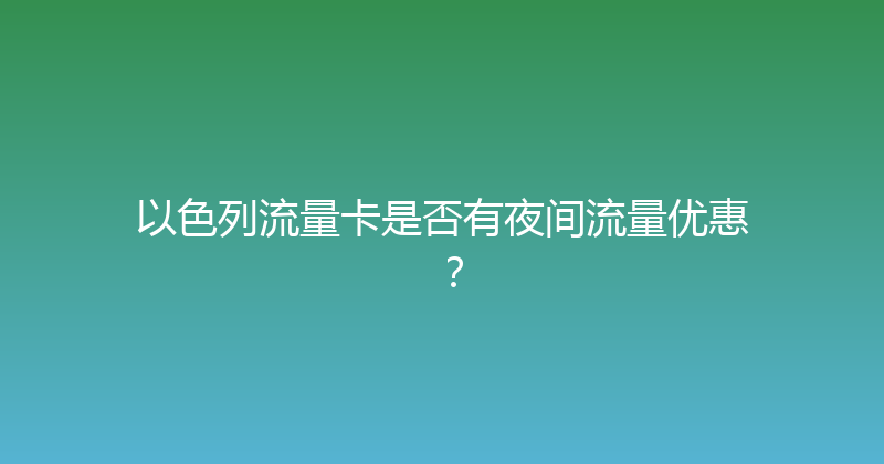以色列流量卡是否有夜间流量优惠？ 