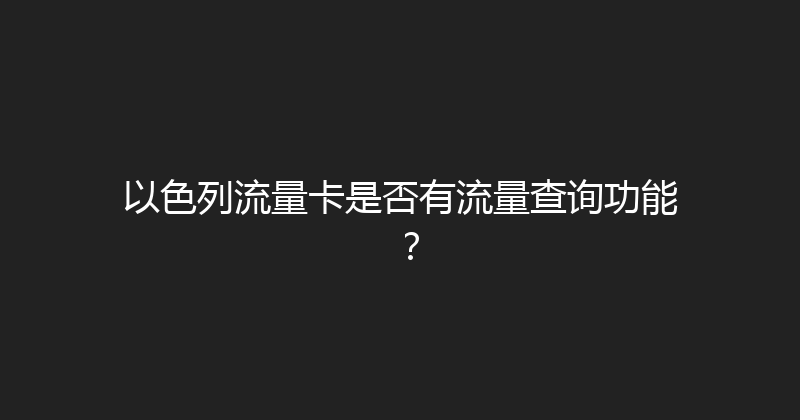 以色列流量卡是否有流量查询功能？ 