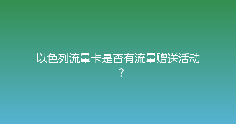 以色列流量卡是否有流量赠送活动？ 