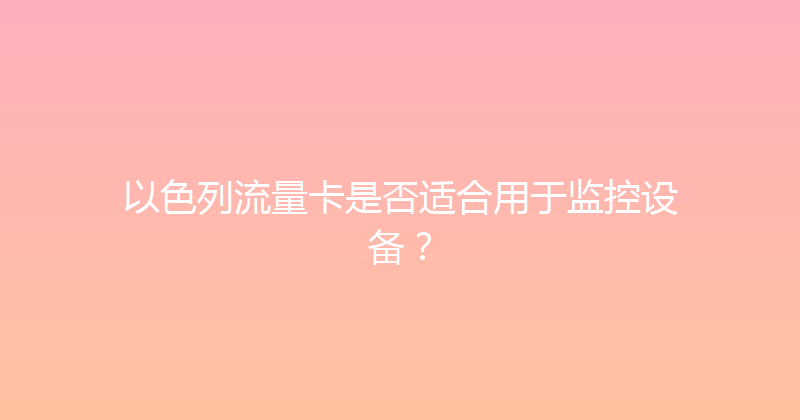 以色列流量卡是否适合用于监控设备？ 