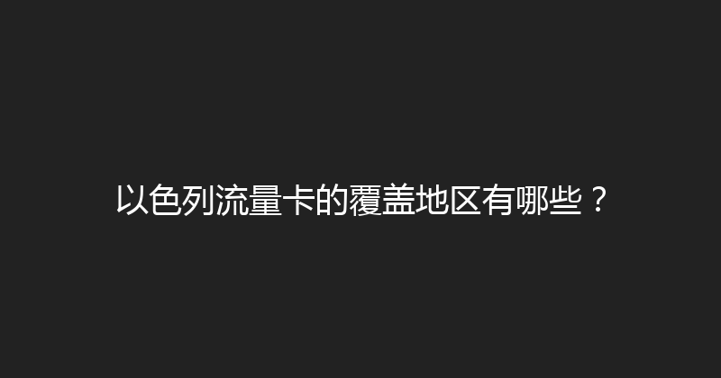 以色列流量卡的覆盖地区有哪些？ 