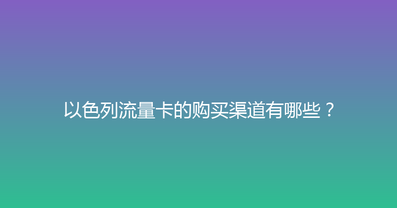 以色列流量卡的购买渠道有哪些？ 