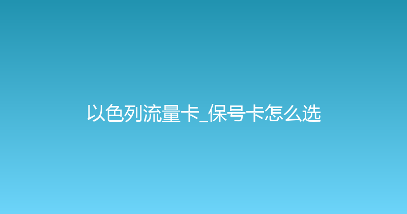 以色列流量卡_保号卡怎么选 