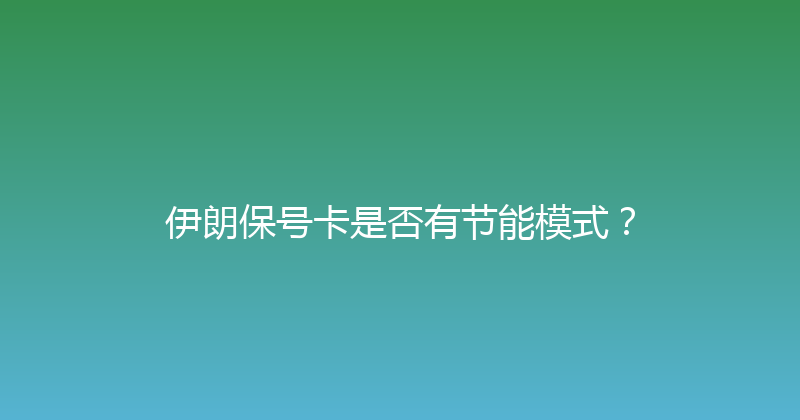 伊朗保号卡是否有节能模式？ 
