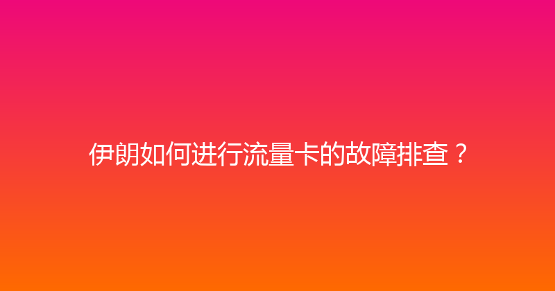 伊朗如何进行流量卡的故障排查？ 