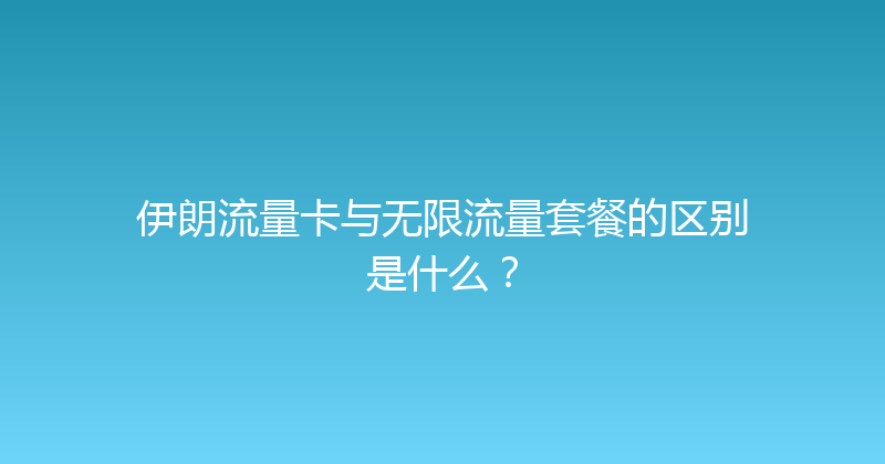 伊朗流量卡与无限流量套餐的区别是什么？ 