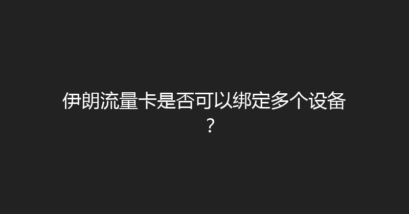 伊朗流量卡是否可以绑定多个设备？ 