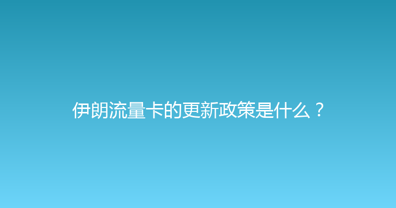 伊朗流量卡的更新政策是什么？ 