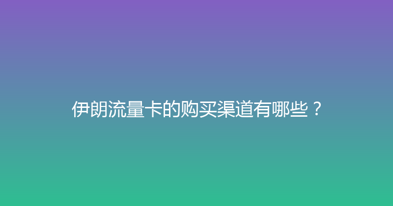 伊朗流量卡的购买渠道有哪些？ 
