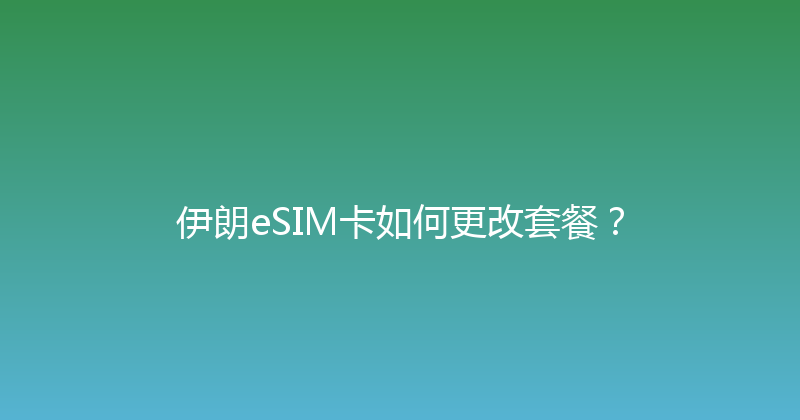 伊朗eSIM卡如何更改套餐？ 