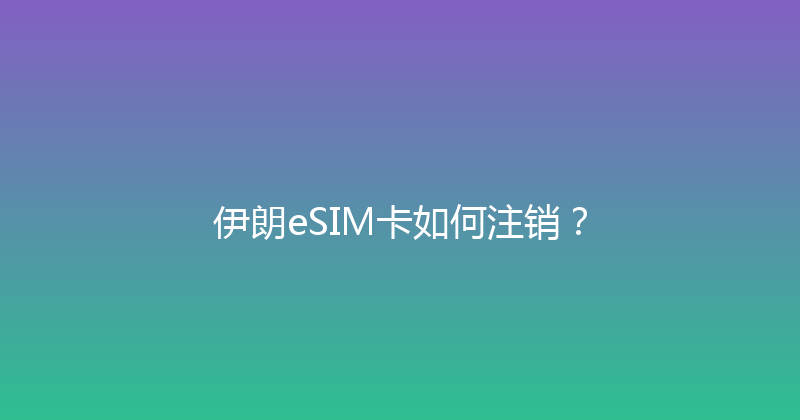 伊朗eSIM卡如何注销？ 