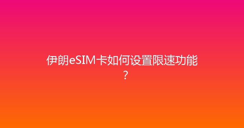 伊朗eSIM卡如何设置限速功能？ 